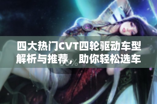 四大热门CVT四轮驱动车型解析与推荐，助你轻松选车