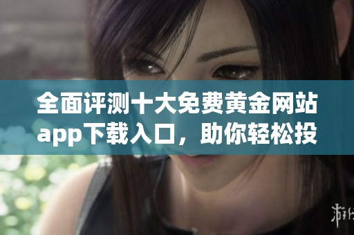 全面评测十大免费黄金网站app下载入口，助你轻松投资理财