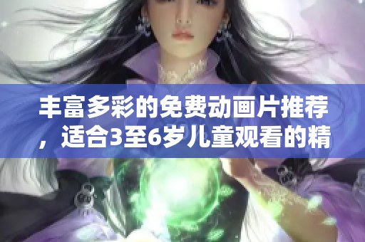 丰富多彩的免费动画片推荐，适合3至6岁儿童观看的精彩合集