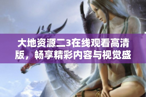 大地资源二3在线观看高清版，畅享精彩内容与视觉盛宴