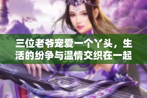三位老爷宠爱一个丫头，生活的纷争与温情交织在一起