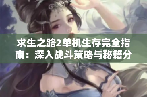 求生之路2单机生存完全指南：深入战斗策略与秘籍分享