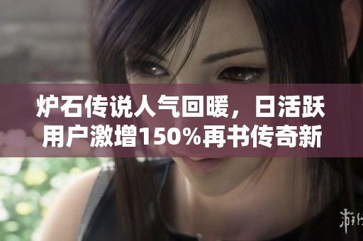 炉石传说人气回暖，日活跃用户激增150%再书传奇新篇章