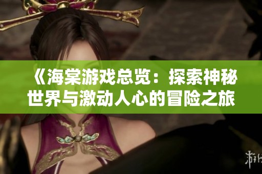 《海棠游戏总览：探索神秘世界与激动人心的冒险之旅》