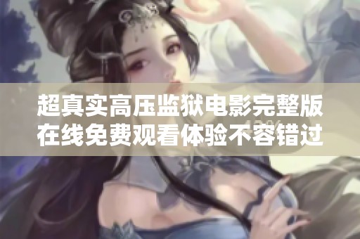 超真实高压监狱电影完整版在线免费观看体验不容错过
