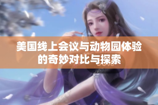 美国线上会议与动物园体验的奇妙对比与探索