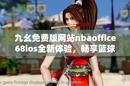 九幺免费版网站nbaoffice68ios全新体验，畅享篮球精彩内容