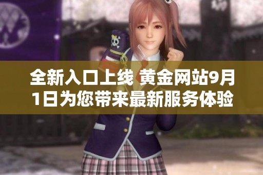 全新入口上线 黄金网站9月1日为您带来最新服务体验