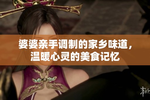 婆婆亲手调制的家乡味道，温暖心灵的美食记忆