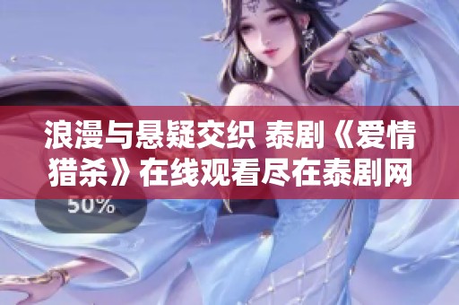 浪漫与悬疑交织 泰剧《爱情猎杀》在线观看尽在泰剧网