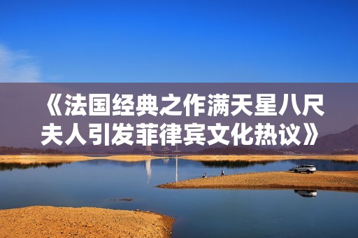 《法国经典之作满天星八尺夫人引发菲律宾文化热议》