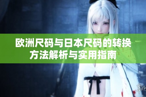 欧洲尺码与日本尺码的转换方法解析与实用指南