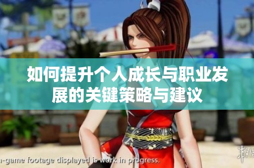 如何提升个人成长与职业发展的关键策略与建议