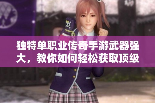 独特单职业传奇手游武器强大，教你如何轻松获取顶级装备