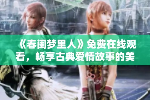《春闺梦里人》免费在线观看，畅享古典爱情故事的美妙旅程