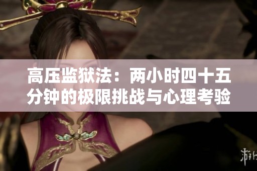 高压监狱法：两小时四十五分钟的极限挑战与心理考验
