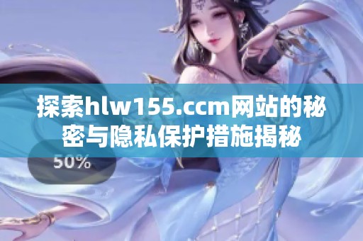 探索hlw155.ccm网站的秘密与隐私保护措施揭秘