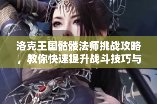 洛克王国骷髅法师挑战攻略，教你快速提升战斗技巧与策略