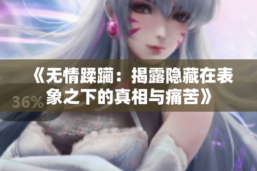 《无情蹂躏：揭露隐藏在表象之下的真相与痛苦》