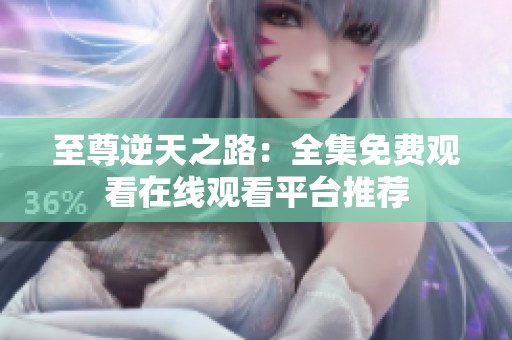 至尊逆天之路：全集免费观看在线观看平台推荐