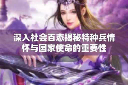 深入社会百态揭秘特种兵情怀与国家使命的重要性
