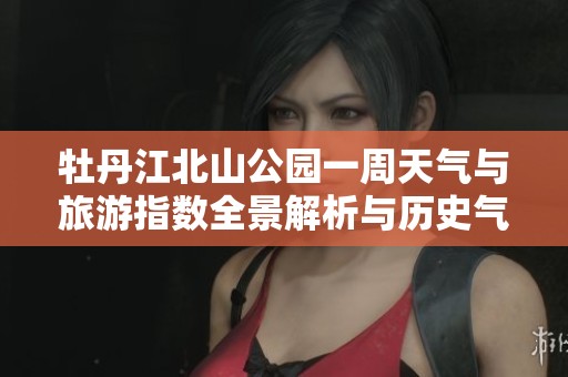 牡丹江北山公园一周天气与旅游指数全景解析与历史气温回顾