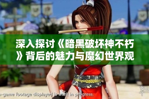 深入探讨《暗黑破坏神不朽》背后的魅力与魔幻世界观解析