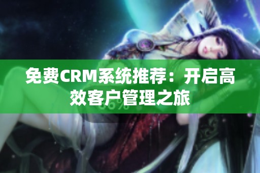 免费CRM系统推荐：开启高效客户管理之旅