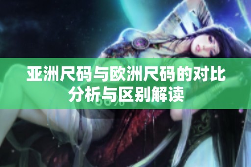 亚洲尺码与欧洲尺码的对比分析与区别解读