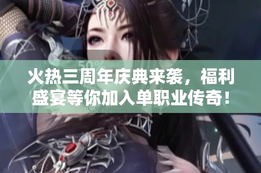 火热三周年庆典来袭，福利盛宴等你加入单职业传奇！