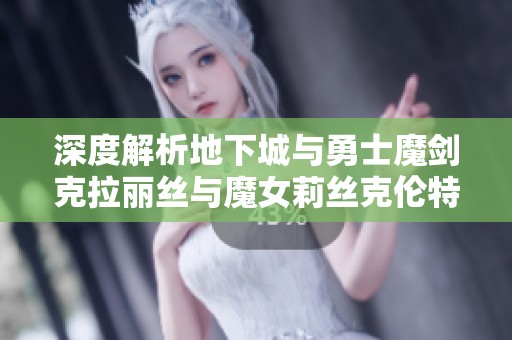 深度解析地下城与勇士魔剑克拉丽丝与魔女莉丝克伦特攻略秘籍