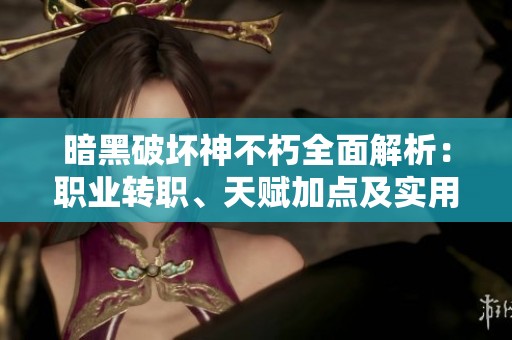 暗黑破坏神不朽全面解析：职业转职、天赋加点及实用攻略全呈现