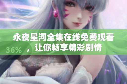 永夜星河全集在线免费观看，让你畅享精彩剧情