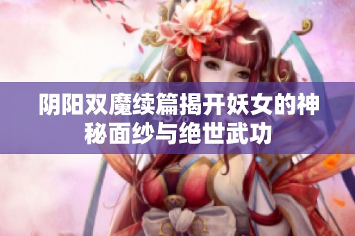 阴阳双魔续篇揭开妖女的神秘面纱与绝世武功