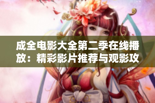 成全电影大全第二季在线播放：精彩影片推荐与观影攻略汇总