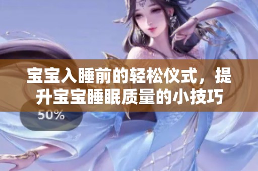 宝宝入睡前的轻松仪式，提升宝宝睡眠质量的小技巧