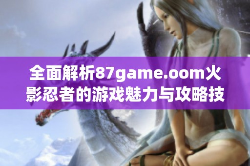 全面解析87game.oom火影忍者的游戏魅力与攻略技巧