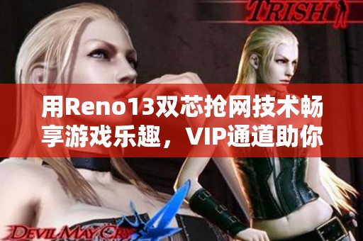 用Reno13双芯抢网技术畅享游戏乐趣，VIP通道助你赢在起跑线