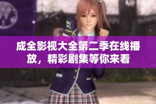 成全影视大全第二季在线播放，精彩剧集等你来看