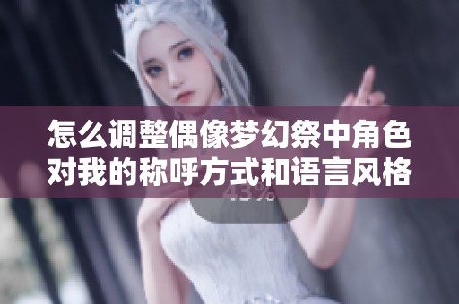 怎么调整偶像梦幻祭中角色对我的称呼方式和语言风格