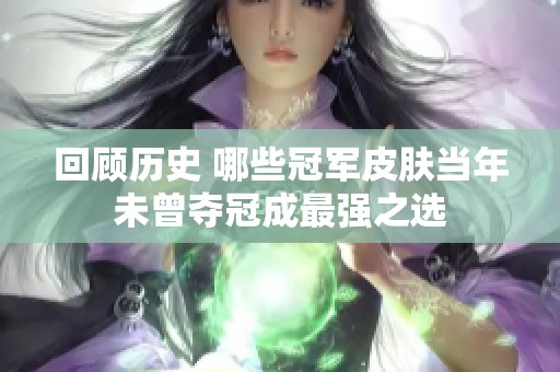 回顾历史 哪些冠军皮肤当年未曾夺冠成最强之选