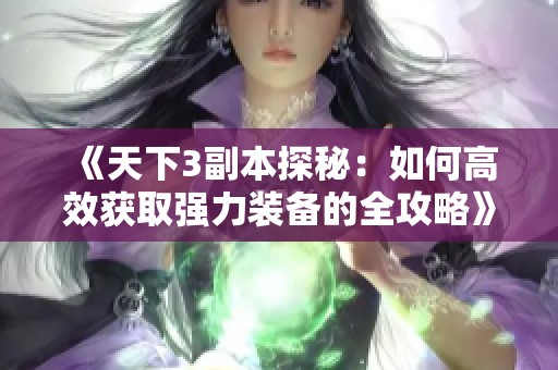 《天下3副本探秘：如何高效获取强力装备的全攻略》