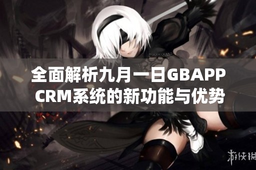 全面解析九月一日GBAPP CRM系统的新功能与优势