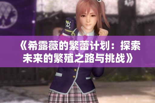 《希露薇的繁蕾计划：探索未来的繁殖之路与挑战》