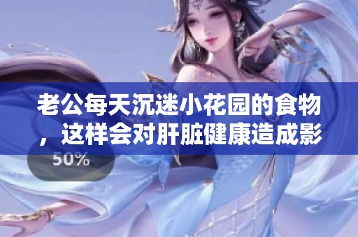 老公每天沉迷小花园的食物，这样会对肝脏健康造成影响吗