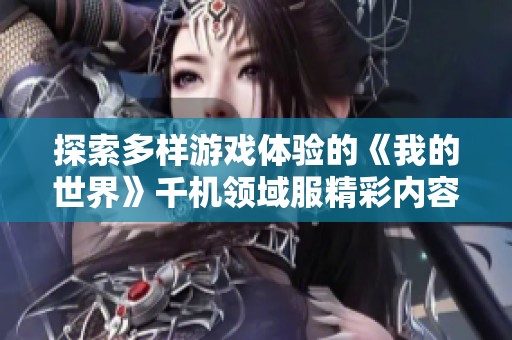探索多样游戏体验的《我的世界》千机领域服精彩内容分享