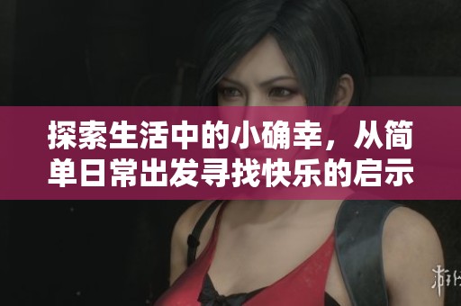 探索生活中的小确幸，从简单日常出发寻找快乐的启示