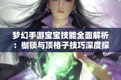 梦幻手游宝宝技能全面解析：枷锁与顶格子技巧深度探讨