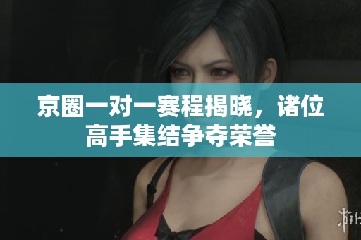 京圈一对一赛程揭晓，诸位高手集结争夺荣誉