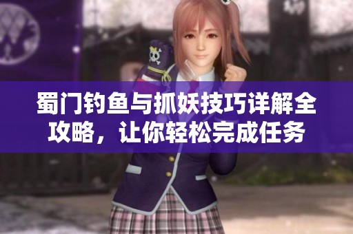 蜀门钓鱼与抓妖技巧详解全攻略，让你轻松完成任务